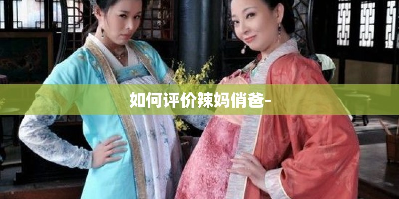 如何评价辣妈俏爸-