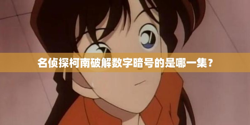 名侦探柯南破解数字暗号的是哪一集？