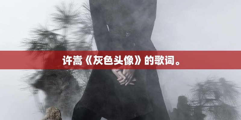 许嵩《灰色头像》的歌词。