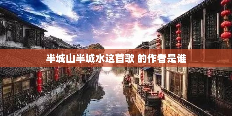 半城山半城水这首歌 的作者是谁 半城山半城水这首歌 的作者是谁