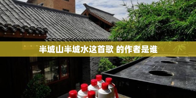 半城山半城水这首歌 的作者是谁 半城山半城水这首歌 的作者是谁