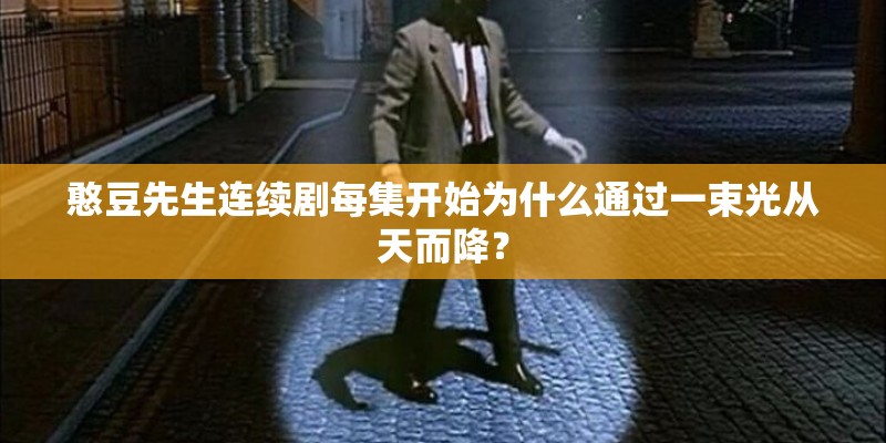 憨豆先生连续剧每集开始为什么通过一束光从天而降？
