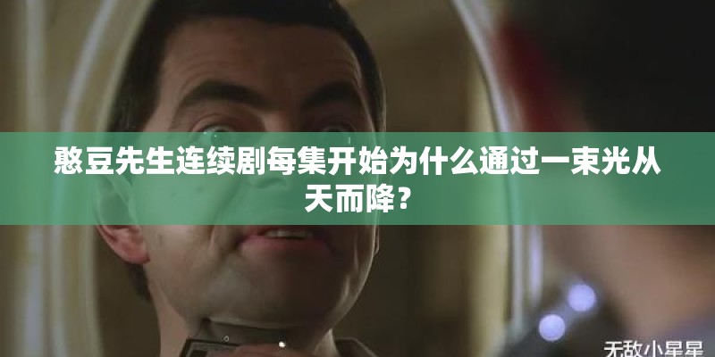 憨豆先生连续剧每集开始为什么通过一束光从天而降？