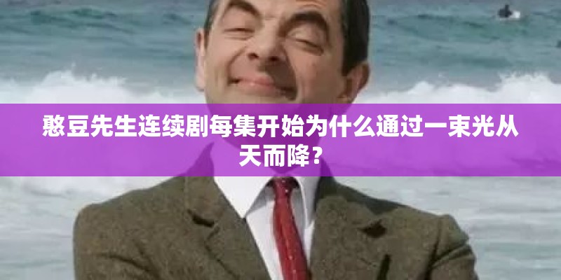 憨豆先生连续剧每集开始为什么通过一束光从天而降？