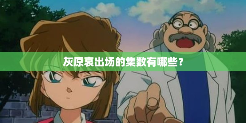 灰原哀出场的集数有哪些？
