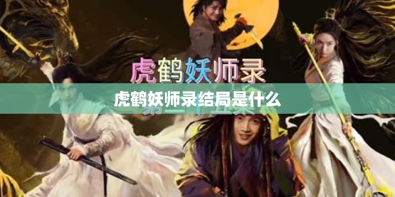 虎鹤妖师录结局是什么