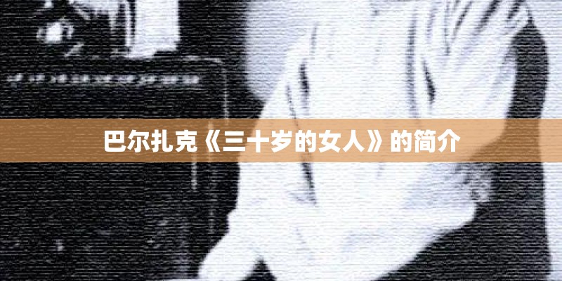 巴尔扎克《三十岁的女人》的简介 巴尔扎克《三十岁的女人》的简介