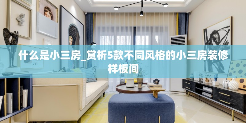 什么是小三房_赏析5款不同风格的小三房装修样板间
