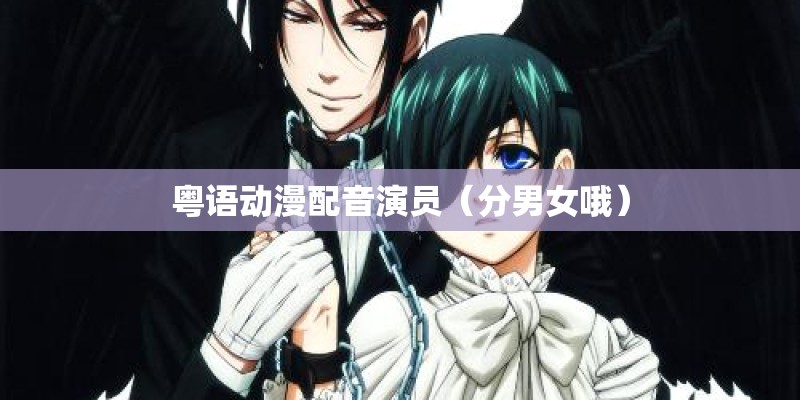 粤语动漫配音演员（分男女哦）