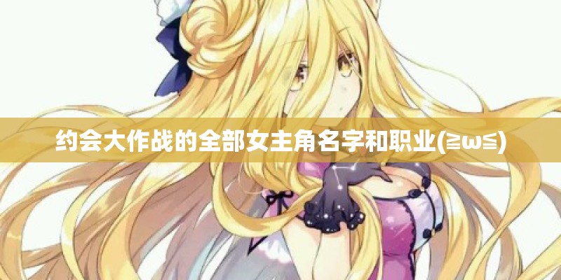 约会大作战的全部女主角名字和职业(≧ω≦)
