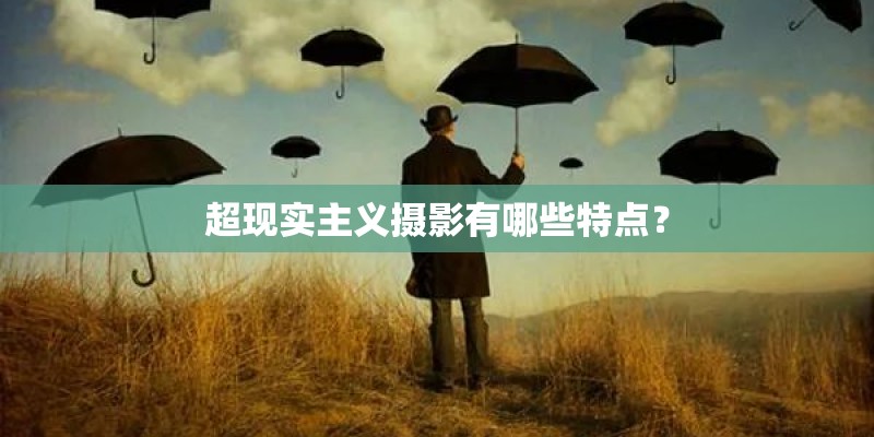 超现实主义摄影有哪些特点？