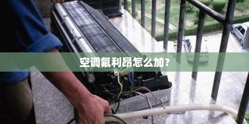 空调氟利昂怎么加? 空调氟利昂怎么加?