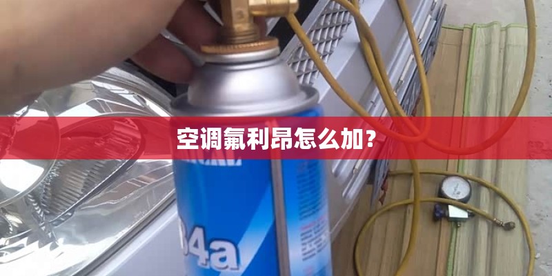 空调氟利昂怎么加? 空调氟利昂怎么加?