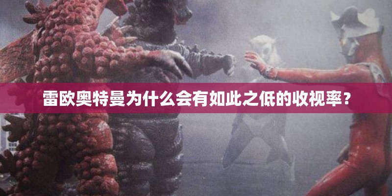 雷欧奥特曼为什么会有如此之低的收视率？