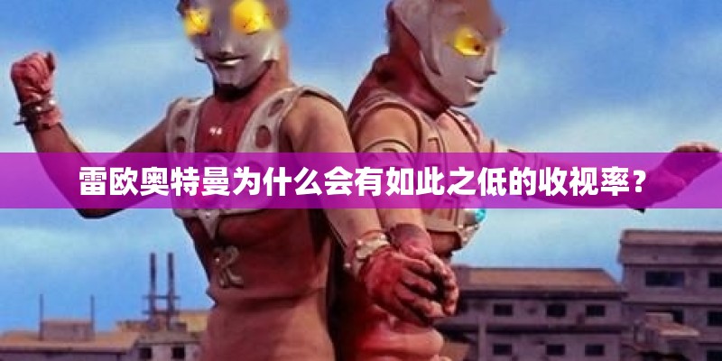 雷欧奥特曼为什么会有如此之低的收视率？