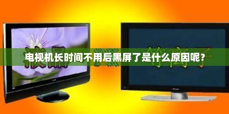 电视机长时间不用后黑屏了是什么原因呢？