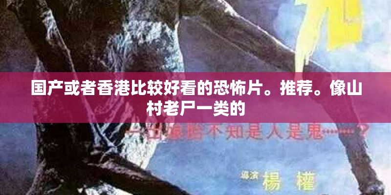 国产或者香港比较好看的恐怖片。推荐。像山村老尸一类的