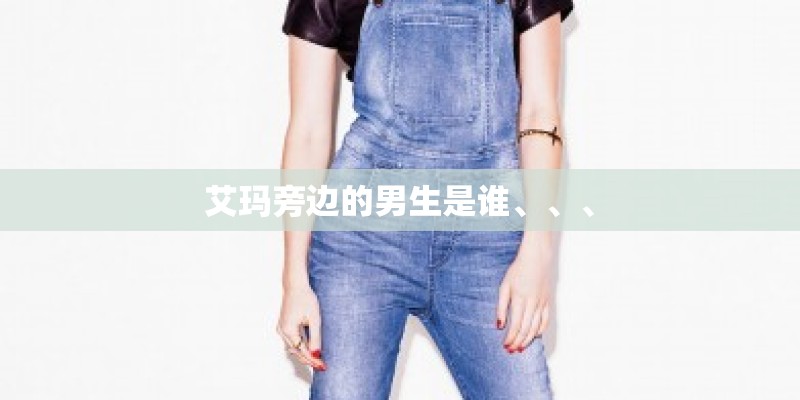 艾玛旁边的男生是谁、、、