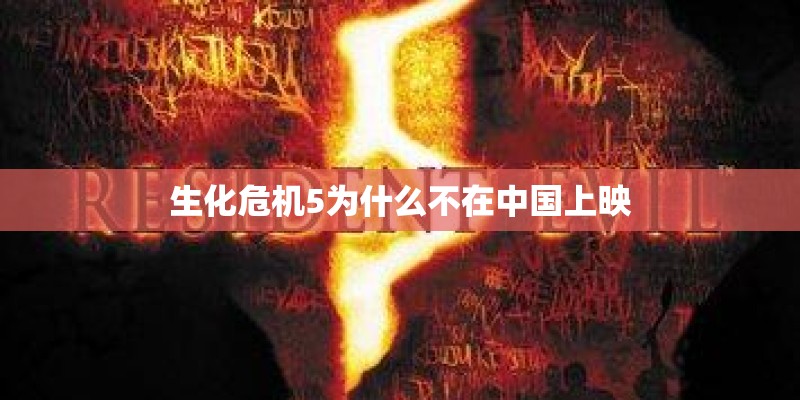 生化危机5为什么不在中国上映
