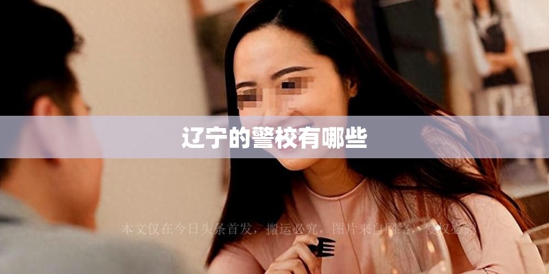 辽宁的警校有哪些 辽宁的警校有哪些