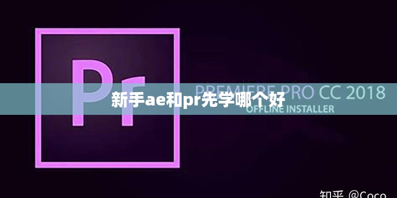 新手ae和pr先学哪个好 新手ae和pr先学哪个好