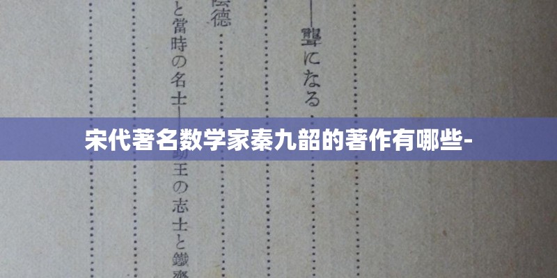 宋代著名数学家秦九韶的著作有哪些- 宋代著名数学家秦九韶的著作有哪些-