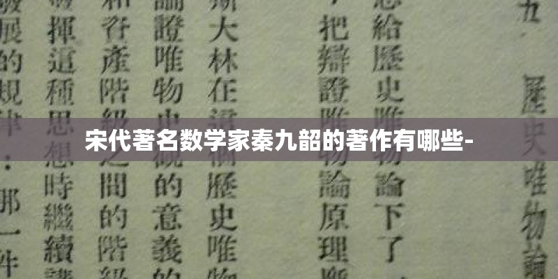 宋代著名数学家秦九韶的著作有哪些- 宋代著名数学家秦九韶的著作有哪些-
