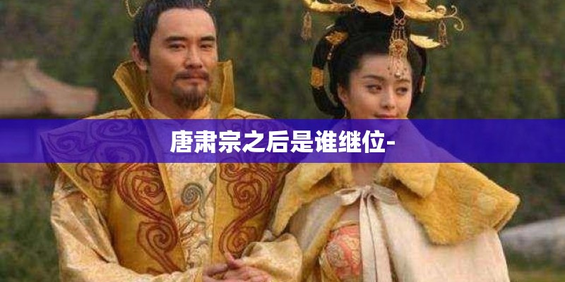 唐肃宗之后是谁继位-
