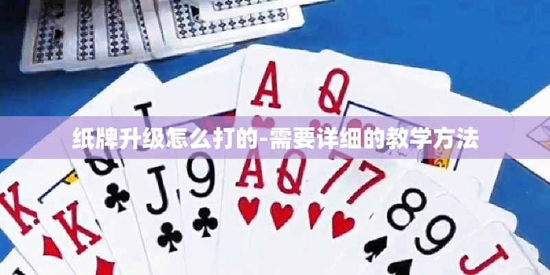 纸牌升级怎么打的-需要详细的教学方法