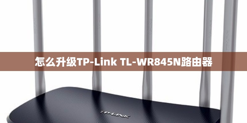 怎么升级TP-Link TL-WR845N路由器