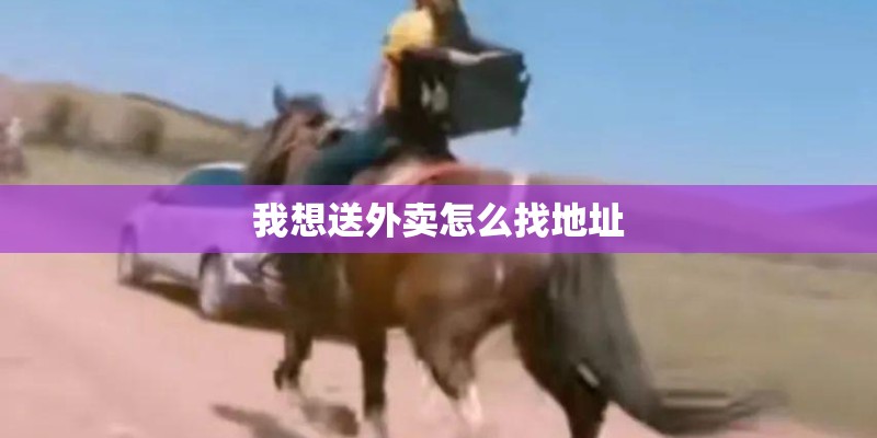 我想送外卖怎么找地址