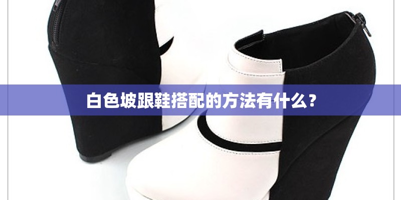 白色坡跟鞋搭配的方法有什么？