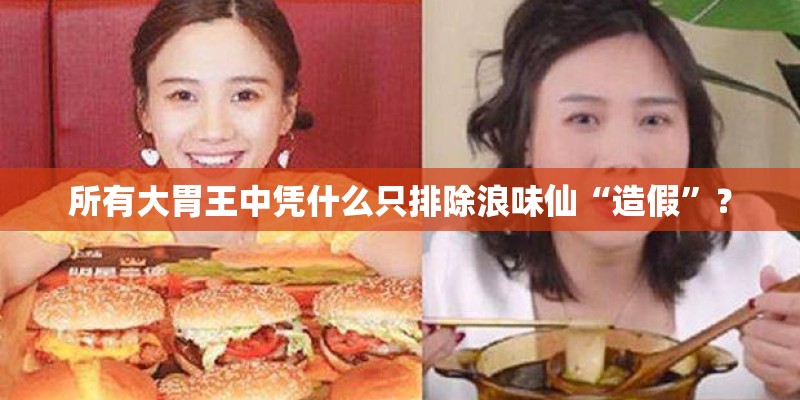 所有大胃王中凭什么只排除浪味仙“造假”？