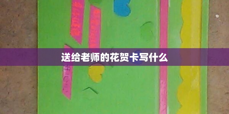 送给老师的花贺卡写什么