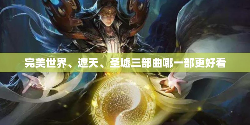完美世界、遮天、圣墟三部曲哪一部更好看