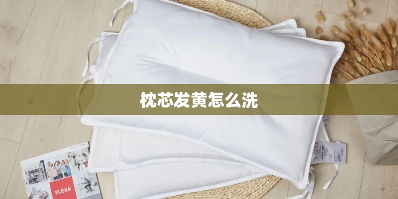 枕芯发黄怎么洗