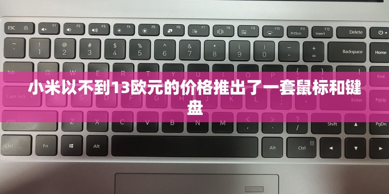 小米以不到13欧元的价格推出了一套鼠标和键盘