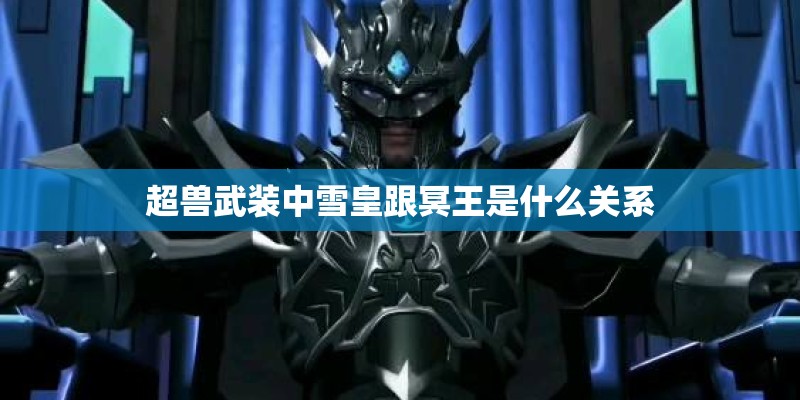 超兽武装中雪皇跟冥王是什么关系