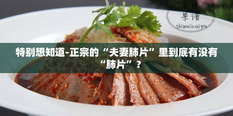 特别想知道-正宗的“夫妻肺片”里到底有没有“肺片”？