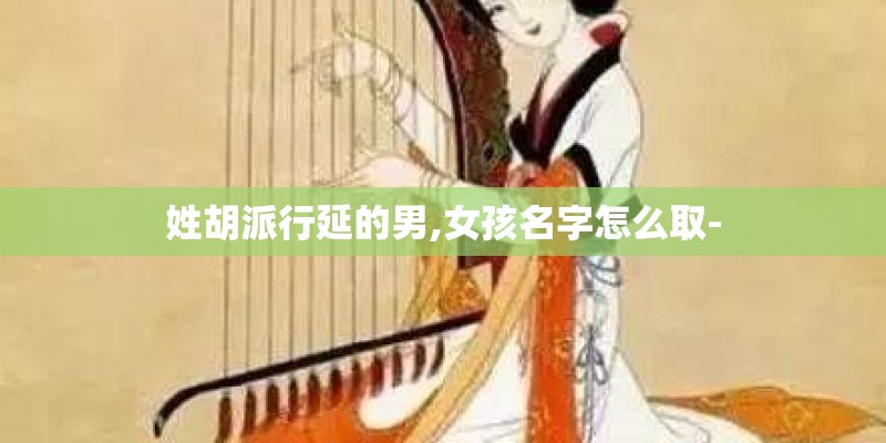 姓胡派行延的男,女孩名字怎么取-