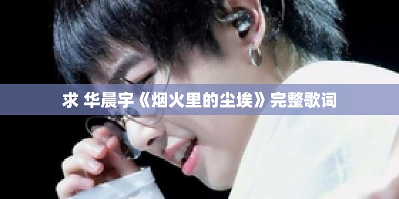 求 华晨宇《烟火里的尘埃》完整歌词