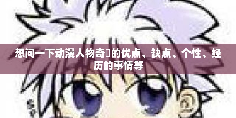 想问一下动漫人物奇犽的优点、缺点、个性、经历的事情等