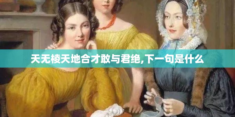 天无棱天地合才敢与君绝,下一句是什么