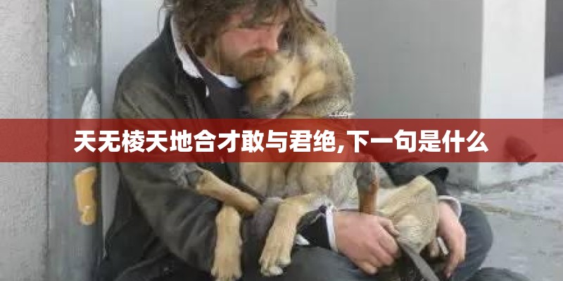 天无棱天地合才敢与君绝,下一句是什么