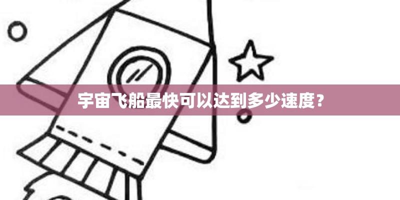 宇宙飞船最快可以达到多少速度？