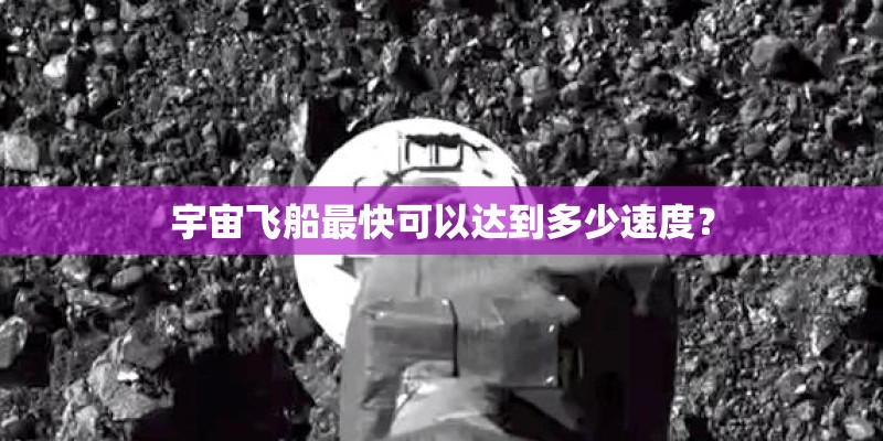 宇宙飞船最快可以达到多少速度？