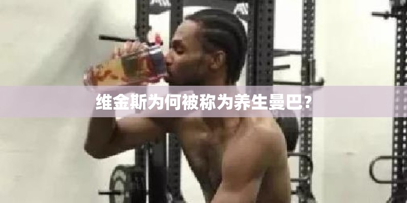 维金斯为何被称为养生曼巴？
