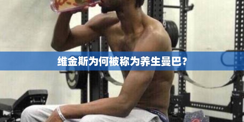 维金斯为何被称为养生曼巴？