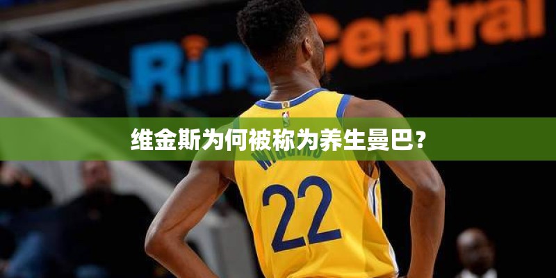维金斯为何被称为养生曼巴？