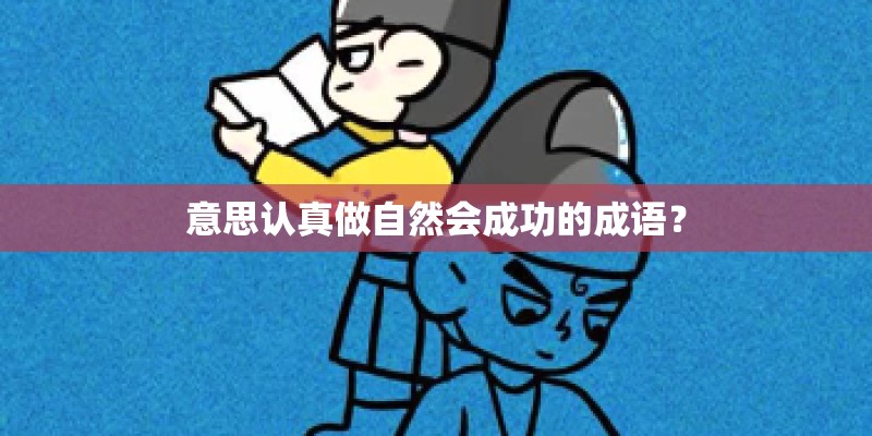 意思认真做自然会成功的成语？